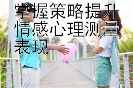 掌握策略提升情感心理测量表现