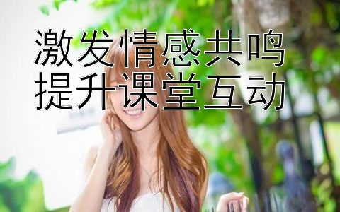 激发情感共鸣 提升课堂互动