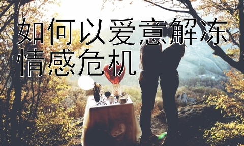 如何以爱意解冻情感危机