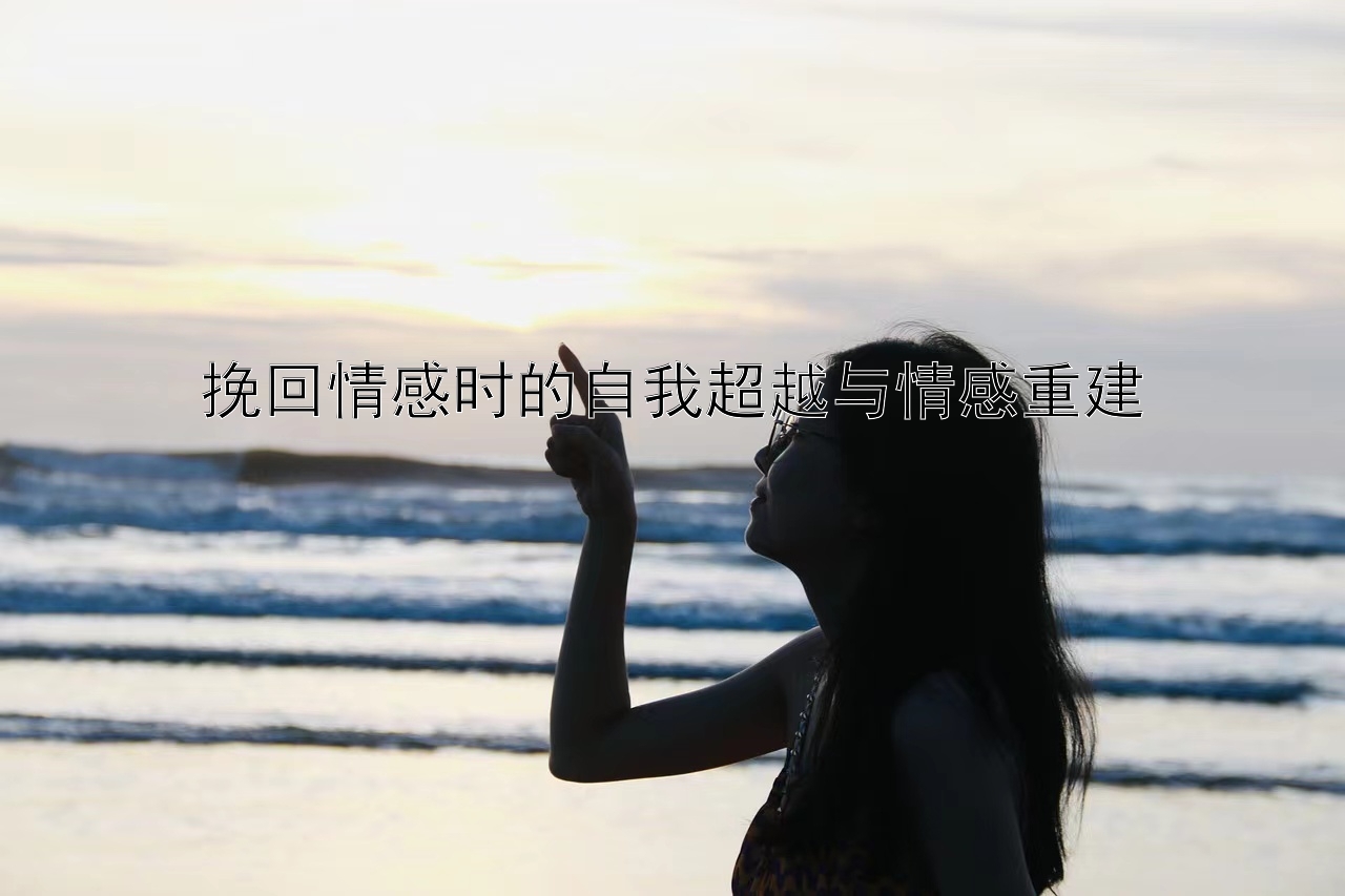 挽回情感时的自我超越与情感重建