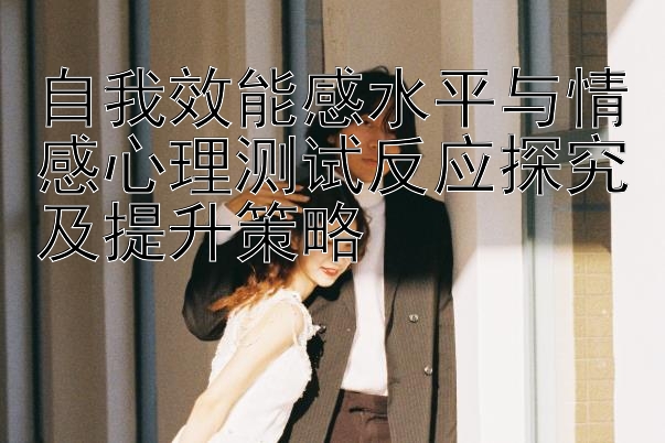 自我效能感水平与情感心理测试反应探究及提升策略