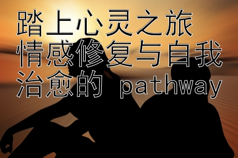 踏上心灵之旅  
情感修复与自我治愈的 pathway