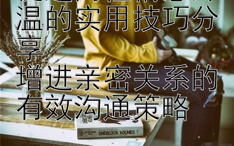 促进两性情感升温的实用技巧分享  
增进亲密关系的有效沟通策略