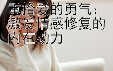 重拾爱的勇气：激发情感修复的内在动力