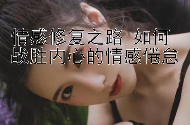 情感修复之路 如何战胜内心的情感倦怠