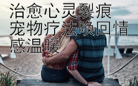 治愈心灵裂痕  
宠物疗法唤回情感温暖