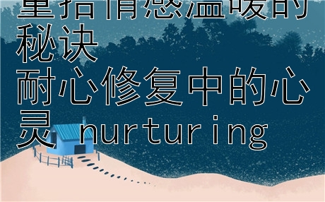 重拾情感温暖的秘诀  
耐心修复中的心灵 nurturing