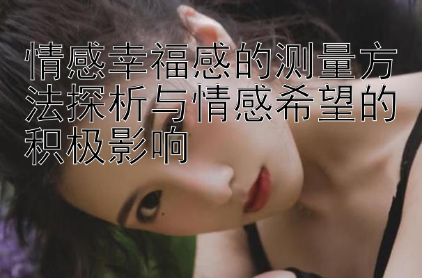 腾讯分分彩怎么找号 情感幸福感的测量方法探析与情感希望的积极影响