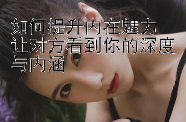 如何提升内在魅力  
让对方看到你的深度与内涵