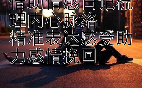 借助情感日记梳理内心脉络  
精准表达感受助力感情挽回