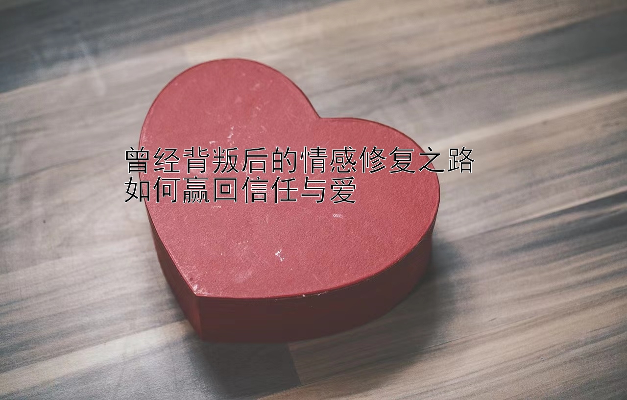 曾经背叛后的情感修复之路  
如何赢回信任与爱