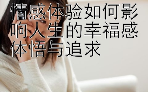 情感体验如何影响人生的幸福感体悟与追求