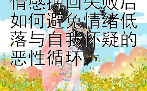 情感挽回失败后如何避免情绪低落与自我怀疑的恶性循环