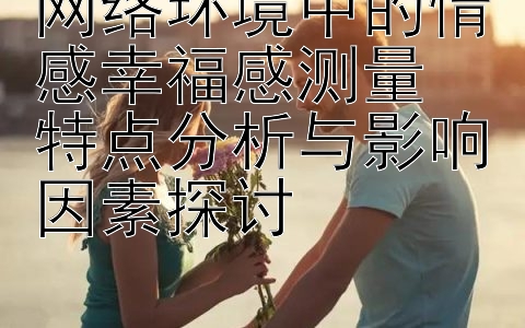 网络环境中的情感幸福感测量  
特点分析与影响因素探讨