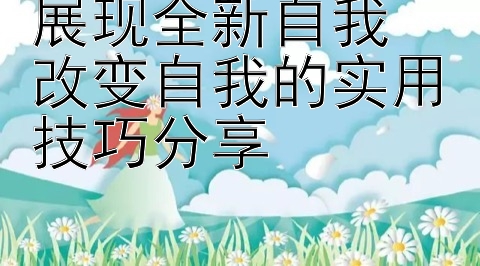 展现全新自我  
改变自我的实用技巧分享