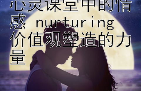 心灵课堂中的情感 nurturing 价值观塑造的力量