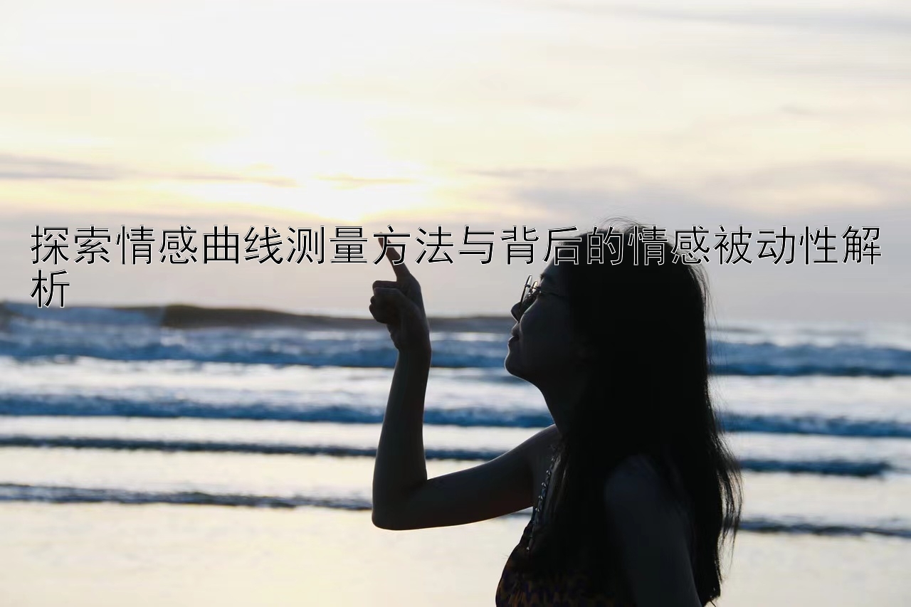 探索情感曲线测量方法与背后的情感被动性解析