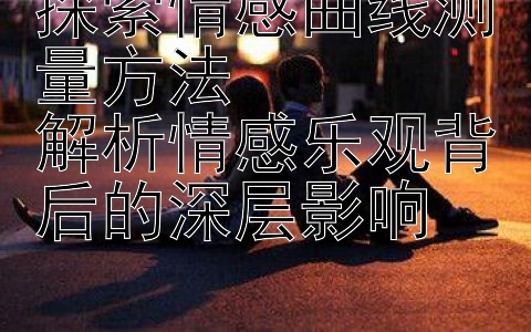 探索情感曲线测量方法  
解析情感乐观背后的深层影响