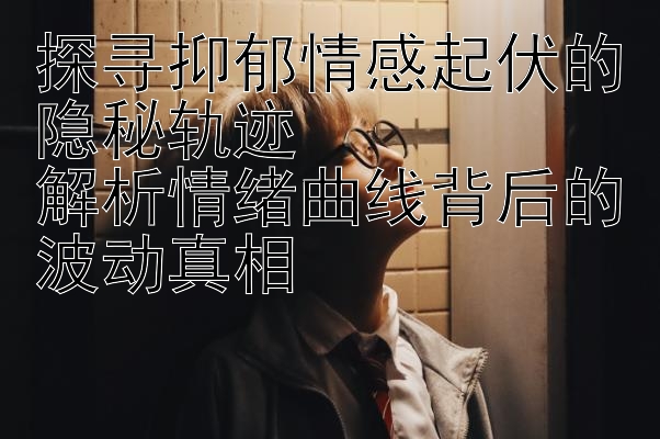 探寻抑郁情感起伏的隐秘轨迹  
解析情绪曲线背后的波动真相