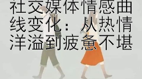 社交媒体情感曲线变化：从热情洋溢到疲惫不堪