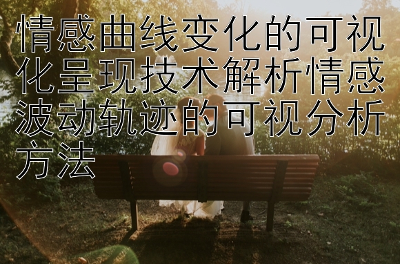 情感曲线变化的可视化呈现技术解析情感波动轨迹的可视分析方法