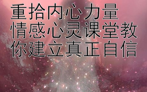 重拾内心力量  
情感心灵课堂教你建立真正自信